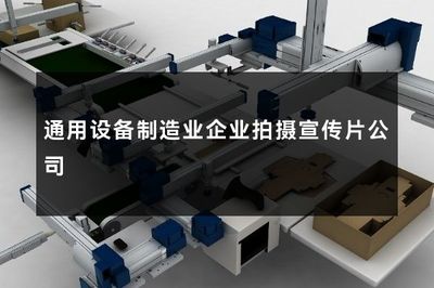 匠心铸重器，光影见真章——通用设备制造业企业宣传片拍摄服务方案